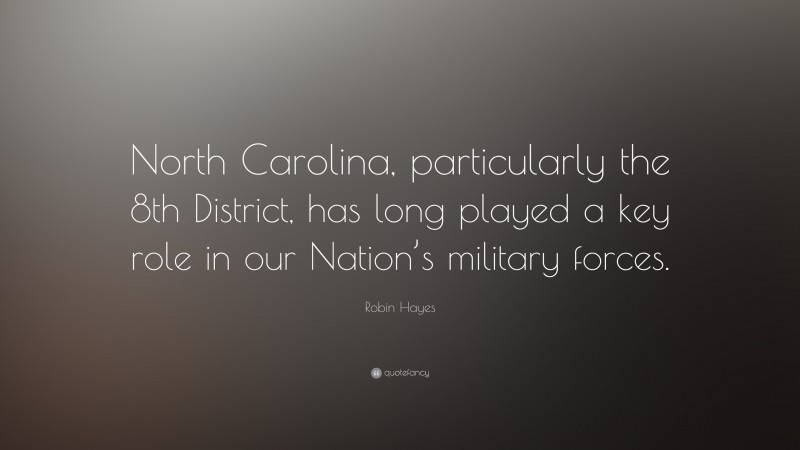 Robin Hayes Quote: “North Carolina, particularly the 8th District, has long played a key role in our Nation’s military forces.”
