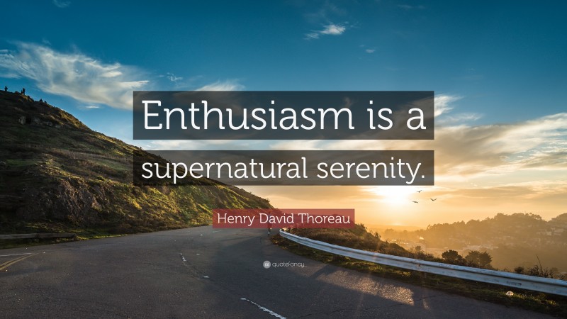 Henry David Thoreau Quote: “Enthusiasm is a supernatural serenity.”
