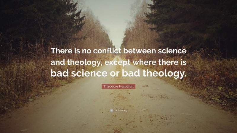 Theodore Hesburgh Quote: “There is no conflict between science and theology, except where there is bad science or bad theology.”