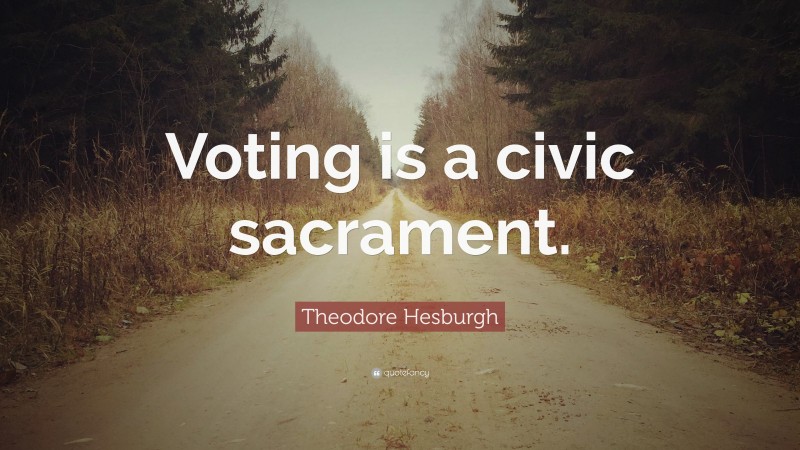 Theodore Hesburgh Quote: “Voting is a civic sacrament.”