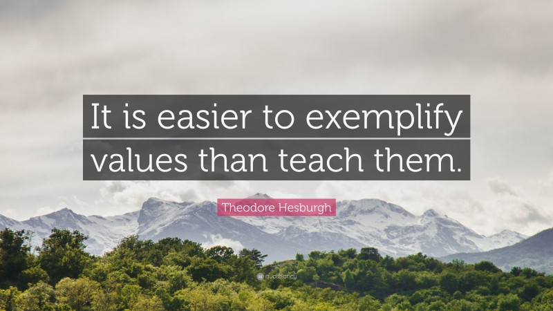 Theodore Hesburgh Quote: “It is easier to exemplify values than teach them.”