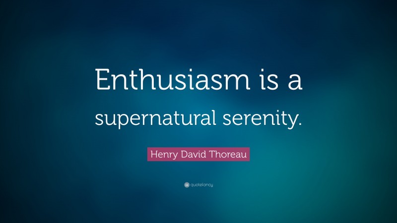 Henry David Thoreau Quote: “Enthusiasm is a supernatural serenity.”