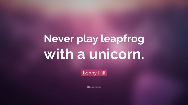 Benny Hill Quote: “Never play leapfrog with a unicorn.”