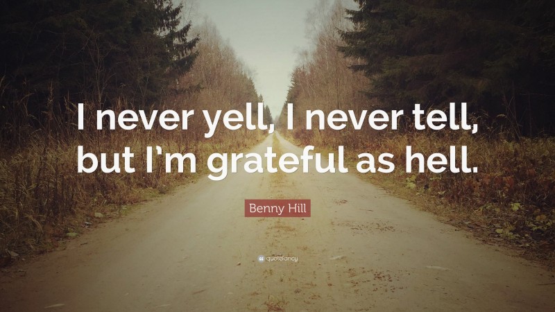 Benny Hill Quote: “I never yell, I never tell, but I’m grateful as hell.”