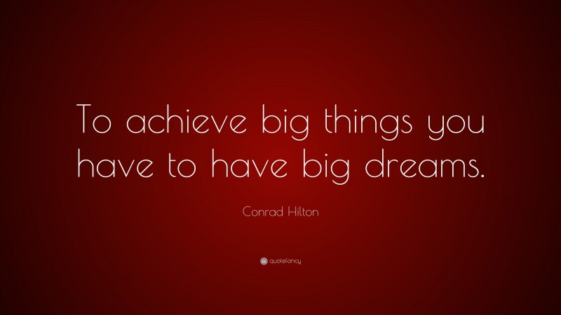 Conrad Hilton Quote: “To achieve big things you have to have big dreams.”