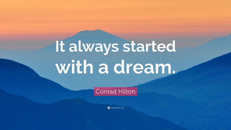 Conrad Hilton Quote: “It always started with a dream.”