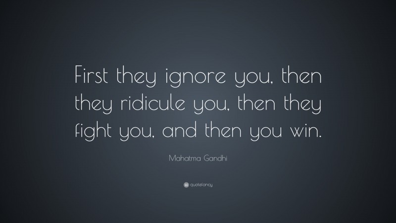 Mahatma Gandhi Quote: “First they ignore you, then they ridicule you, then they fight you, and then you win.”