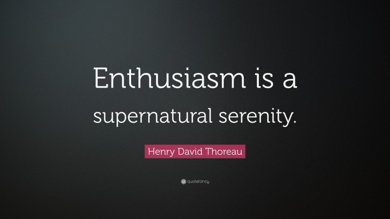 Henry David Thoreau Quote: “Enthusiasm is a supernatural serenity.”