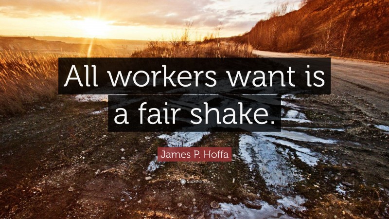 James P. Hoffa Quote: “All workers want is a fair shake.”