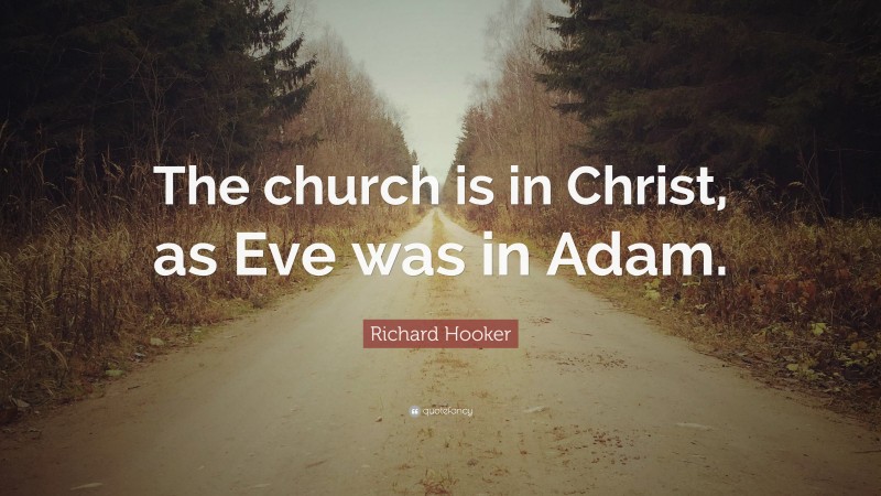 Richard Hooker Quote: “The church is in Christ, as Eve was in Adam.”