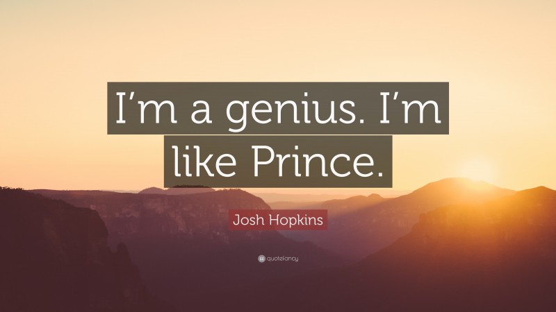Josh Hopkins Quote: “I’m a genius. I’m like Prince.”