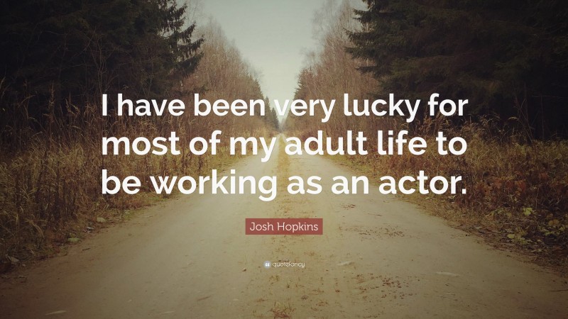 Josh Hopkins Quote: “I have been very lucky for most of my adult life to be working as an actor.”