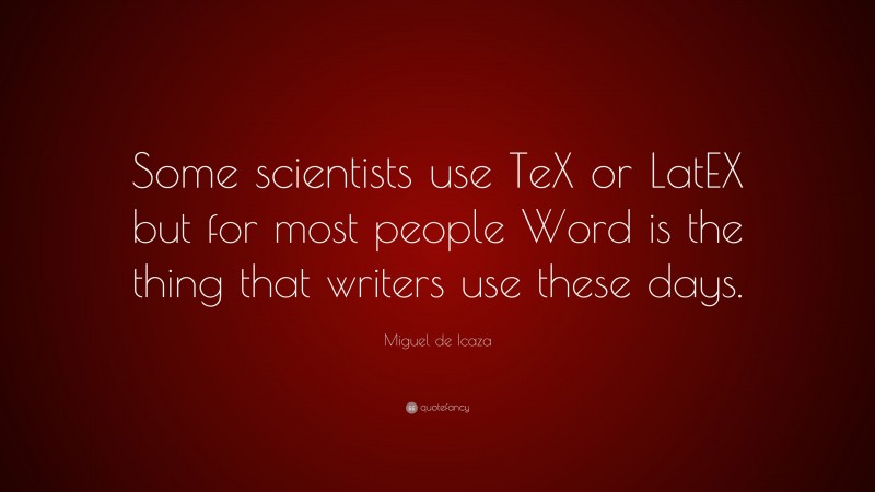Miguel de Icaza Quote: “Some scientists use TeX or LatEX but for most people Word is the thing that writers use these days.”
