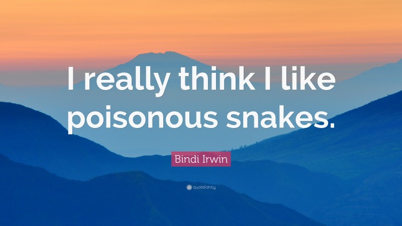 Bindi Irwin Quote: “I really think I like poisonous snakes.”