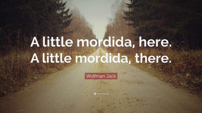 Wolfman Jack Quote: “A little mordida, here. A little mordida, there.”