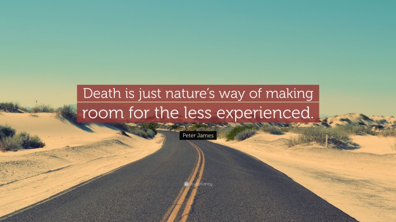 Peter James Quote: “Death is just nature’s way of making room for the less experienced.”