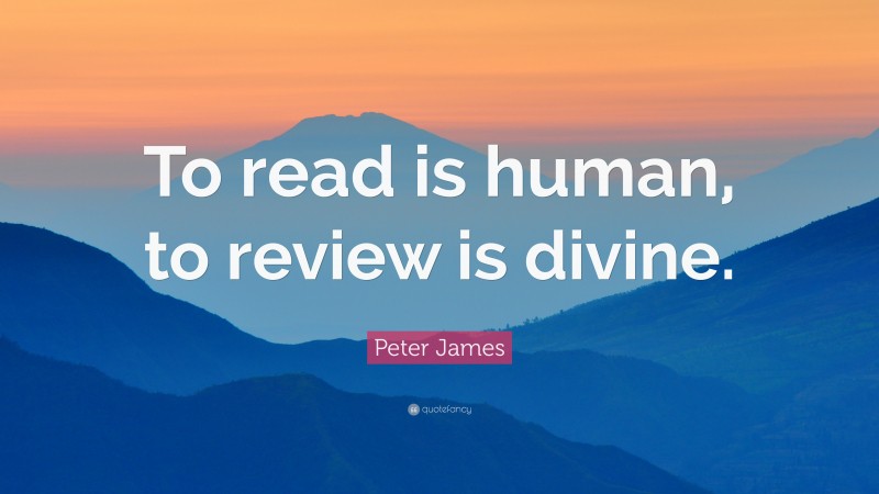 Peter James Quote: “To read is human, to review is divine.”
