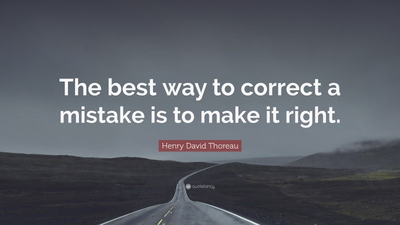 Henry David Thoreau Quote: “The best way to correct a mistake is to make it right.”