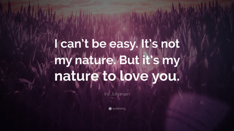 Iris Johansen Quote: “I can’t be easy. It’s not my nature. But it’s my nature to love you.”