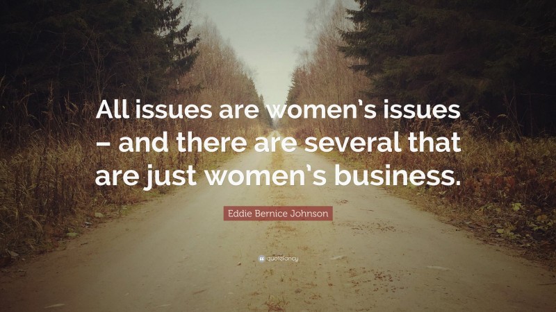 Eddie Bernice Johnson Quote: “All issues are women’s issues – and there are several that are just women’s business.”