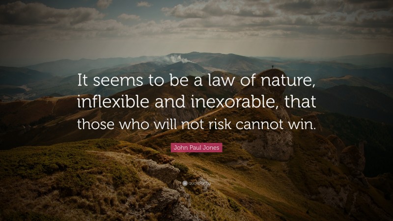 John Paul Jones Quote: “It seems to be a law of nature, inflexible and inexorable, that those who will not risk cannot win.”
