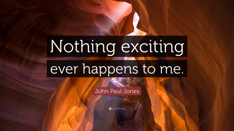 John Paul Jones Quote: “Nothing exciting ever happens to me.”