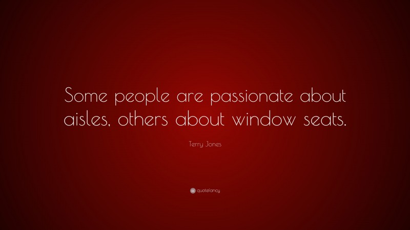Terry Jones Quote: “Some people are passionate about aisles, others about window seats.”