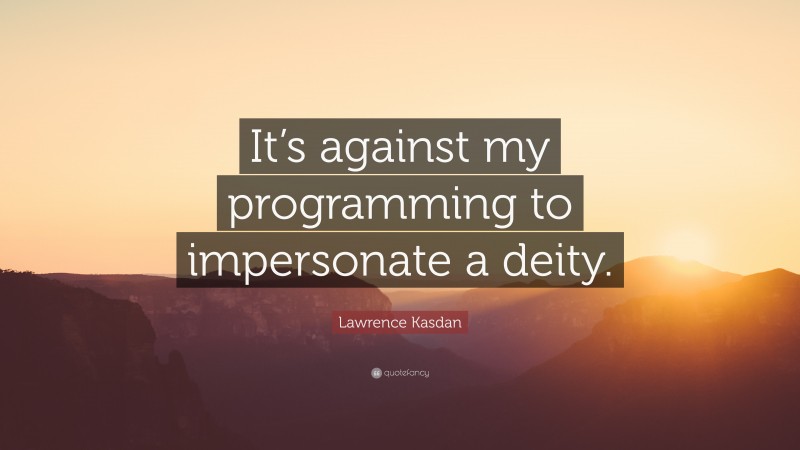 Lawrence Kasdan Quote: “It’s against my programming to impersonate a deity.”