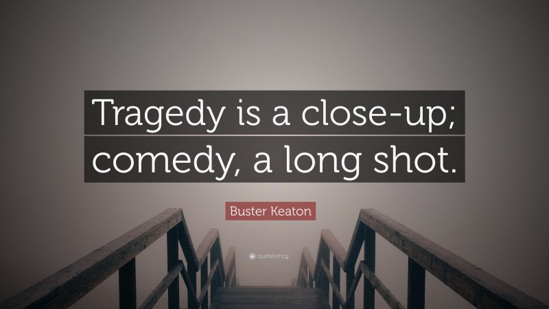 Buster Keaton Quote: “Tragedy is a close-up; comedy, a long shot.”