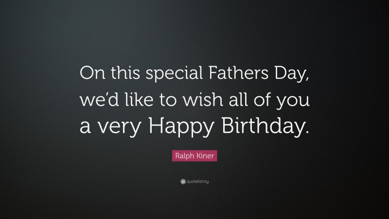 Ralph Kiner Quote: “On this special Fathers Day, we’d like to wish all of you a very Happy Birthday.”