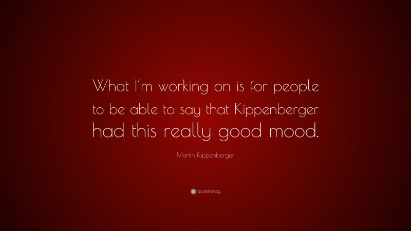 Martin Kippenberger Quote: “What I’m working on is for people to be able to say that Kippenberger had this really good mood.”