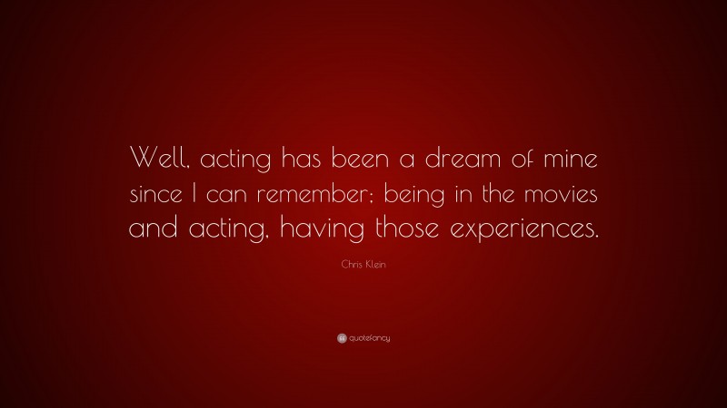 Chris Klein Quote: “Well, acting has been a dream of mine since I can remember; being in the movies and acting, having those experiences.”