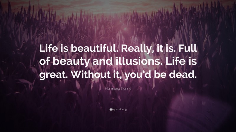 Harmony Korine Quote: “Life is beautiful. Really, it is. Full of beauty and illusions. Life is great. Without it, you’d be dead.”