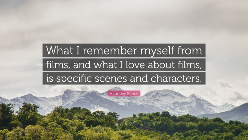 Harmony Korine Quote: “What I remember myself from films, and what I love about films, is specific scenes and characters.”
