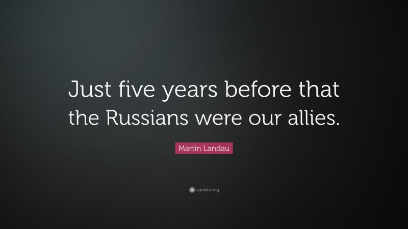Martin Landau Quote: “Just five years before that the Russians were our allies.”