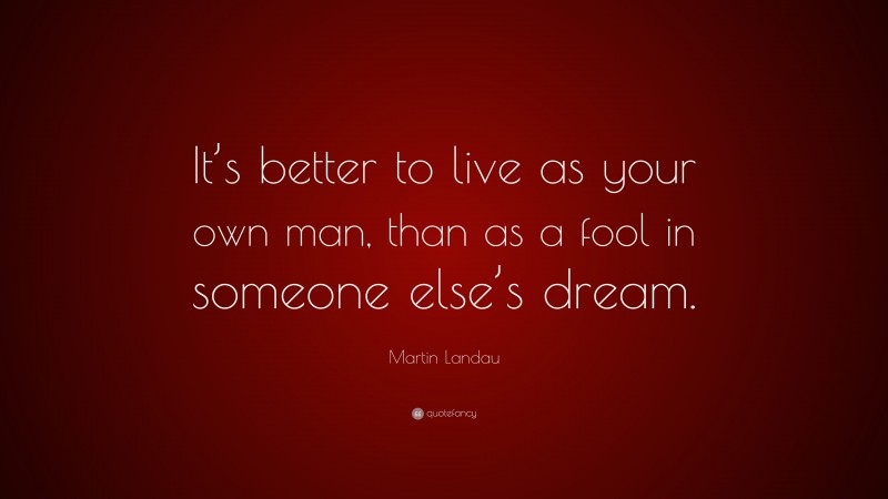 Martin Landau Quote: “It’s better to live as your own man, than as a fool in someone else’s dream.”