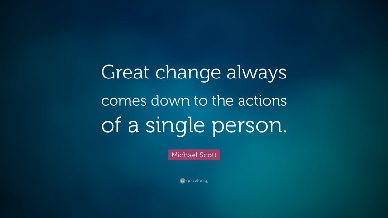 Michael Scott Quote: “Great change always comes down to the actions of a single person.”