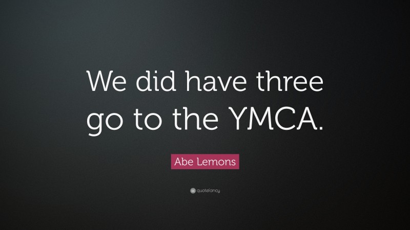 Abe Lemons Quote: “We did have three go to the YMCA.”