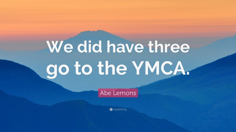 Abe Lemons Quote: “We did have three go to the YMCA.”