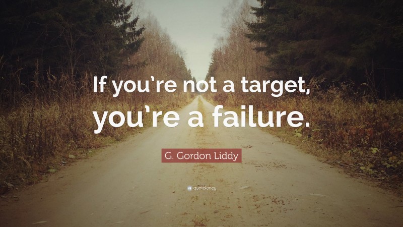 G. Gordon Liddy Quote: “If you’re not a target, you’re a failure.”