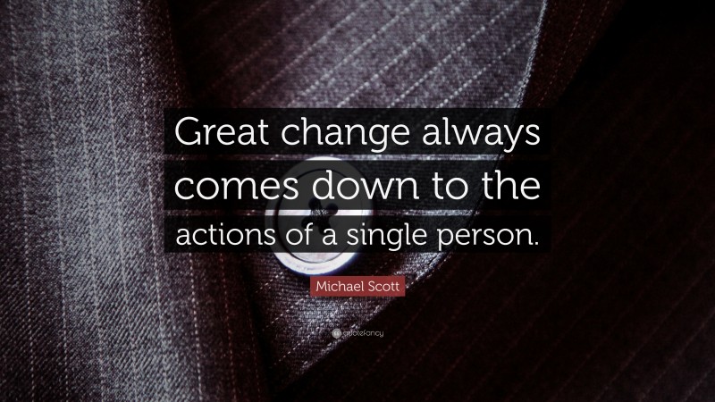 Michael Scott Quote: “Great change always comes down to the actions of a single person.”