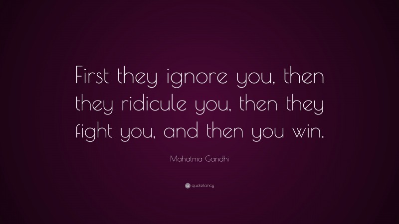 Mahatma Gandhi Quote: “First they ignore you, then they ridicule you, then they fight you, and then you win.”