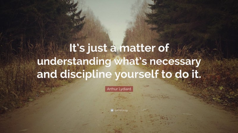Arthur Lydiard Quote: “It’s just a matter of understanding what’s necessary and discipline yourself to do it.”