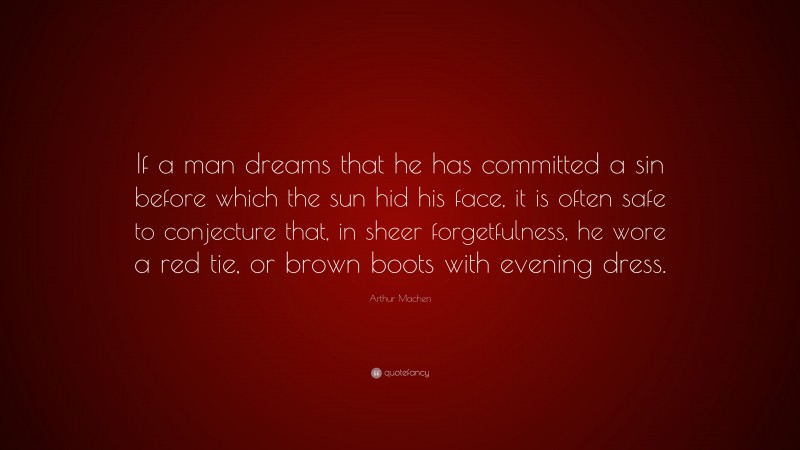 Arthur Machen Quote: “If a man dreams that he has committed a sin before which the sun hid his face, it is often safe to conjecture that, in sheer forgetfulness, he wore a red tie, or brown boots with evening dress.”