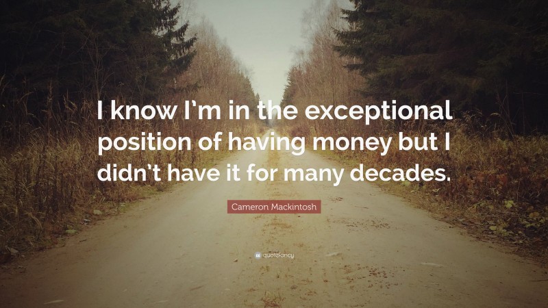 Cameron Mackintosh Quote: “I know I’m in the exceptional position of having money but I didn’t have it for many decades.”