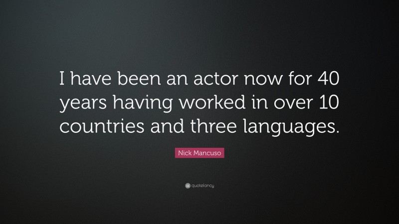 Nick Mancuso Quote: “I have been an actor now for 40 years having worked in over 10 countries and three languages.”