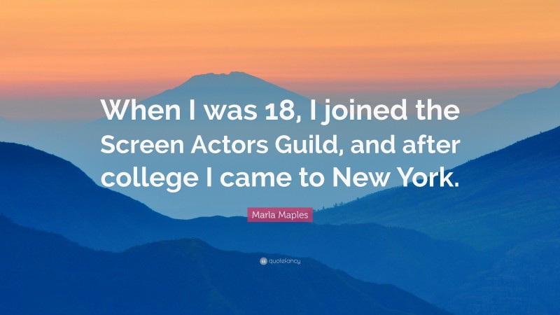 Marla Maples Quote: “When I was 18, I joined the Screen Actors Guild, and after college I came to New York.”