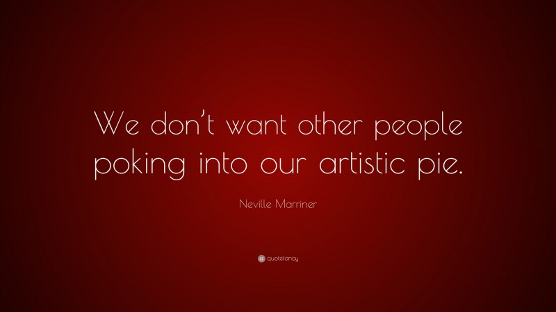 Neville Marriner Quote: “We don’t want other people poking into our artistic pie.”