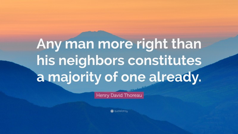 Henry David Thoreau Quote: “Any man more right than his neighbors constitutes a majority of one already.”