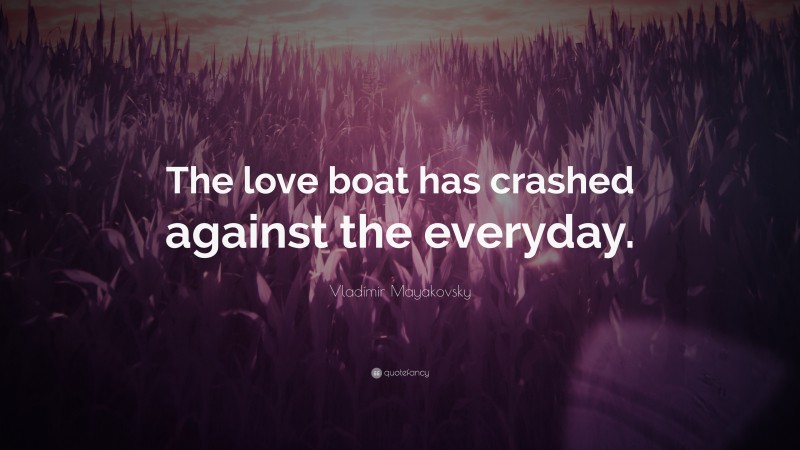 Vladimir Mayakovsky Quote: “The love boat has crashed against the everyday.”